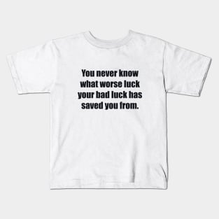 You never know what worse luck your bad luck has saved you from Kids T-Shirt